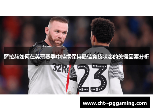 萨拉赫如何在英冠赛季中持续保持最佳竞技状态的关键因素分析 萨拉赫如何在英冠赛季中持续保持最佳竞技状态的关键因素分析