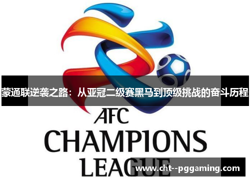 蒙通联逆袭之路:从亚冠二级赛黑马到顶级挑战的奋斗历程 蒙通联逆袭之路:从亚冠二级赛黑马到顶级挑战的奋斗历程