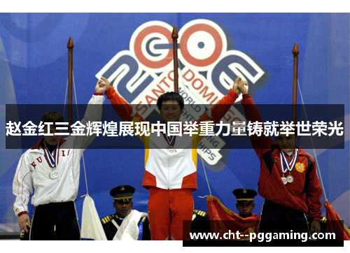 赵金红三金辉煌展现中国举重力量铸就举世荣光