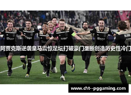 阿贾克斯逆袭皇马震惊足坛打破豪门垄断创造历史性冷门