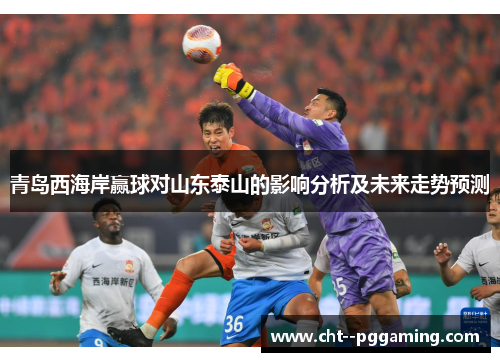 青岛西海岸赢球对山东泰山的影响分析及未来走势预测
