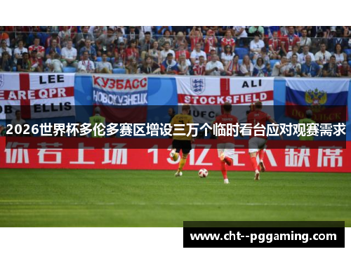2026世界杯多伦多赛区增设三万个临时看台应对观赛需求 2026世界杯多伦多赛区增设三万个临时看台应对观赛需求