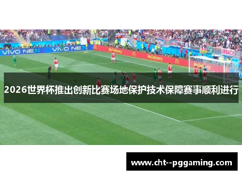 2026世界杯推出创新比赛场地保护技术保障赛事顺利进行 2026世界杯推出创新比赛场地保护技术保障赛事顺利进行