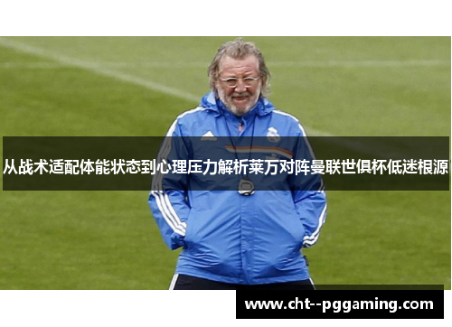 从战术适配体能状态到心理压力解析莱万对阵曼联世俱杯低迷根源 从战术适配体能状态到心理压力解析莱万对阵曼联世俱杯低迷根源
