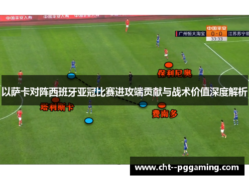 以萨卡对阵西班牙亚冠比赛进攻端贡献与战术价值深度解析 以萨卡对阵西班牙亚冠比赛进攻端贡献与战术价值深度解析