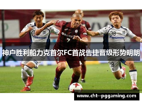 神户胜利船力克首尔FC首战告捷晋级形势明朗